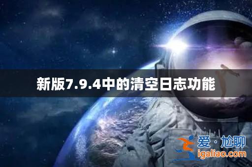 新版7.9.4中的清空日志功能？
