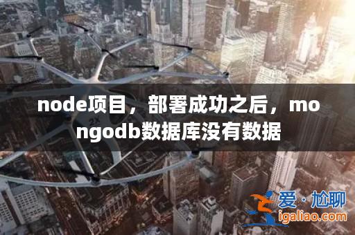 node項目，部署成功之后，mongodb數(shù)據(jù)庫沒有數(shù)據(jù)？
