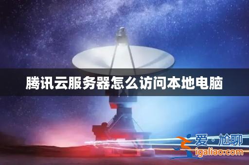 騰訊云服務器怎么訪問本地電腦？