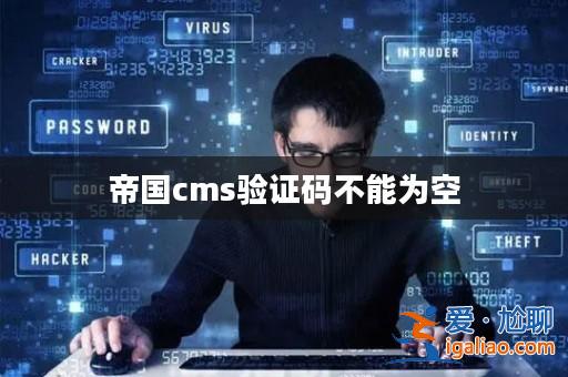 帝國cms驗(yàn)證碼不能為空? 帝國cms驗(yàn)證碼不能為空?