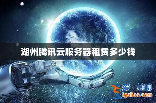 湖州騰訊云服務器租賃多少錢？