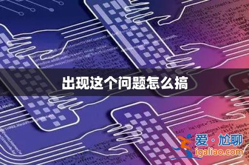 出現這個問題怎么搞？