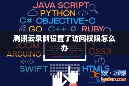 騰訊云錄制設置了訪問權限怎么辦？