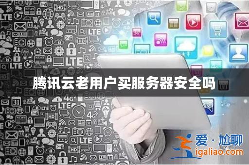 騰訊云老用戶買服務(wù)器安全嗎? 騰訊云老用戶買服務(wù)器安全嗎?
