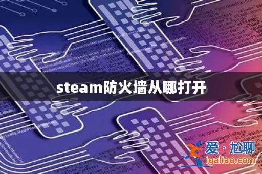 steam防火墻從哪打開? steam防火墻從哪打開?