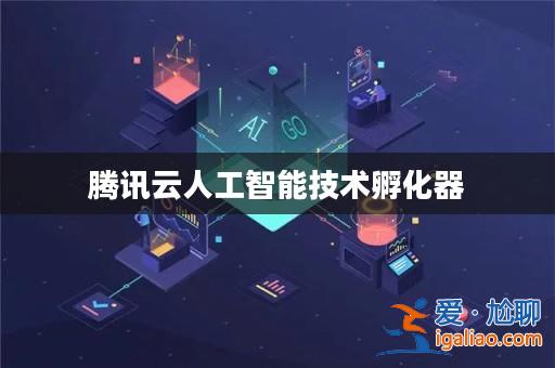 騰訊云人工智能技術孵化器？