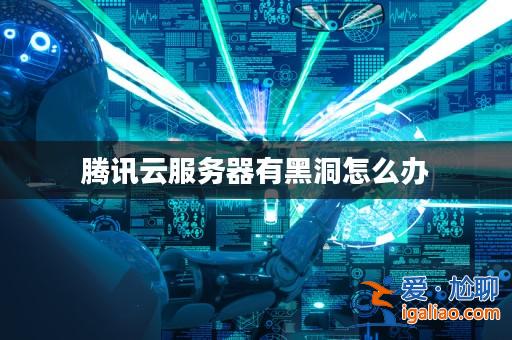 騰訊云服務器有黑洞怎么辦？