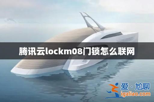 騰訊云lockm08門鎖怎么聯(lián)網(wǎng)？