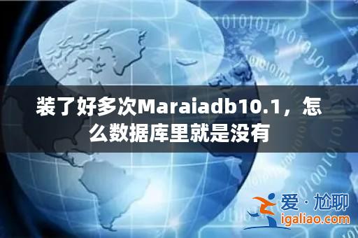 裝了好多次Maraiadb10.1，怎么數(shù)據(jù)庫(kù)里就是沒(méi)有？