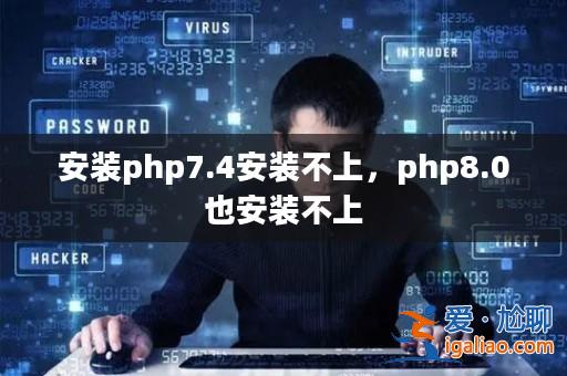 安裝php7.4安裝不上，php8.0也安裝不上？