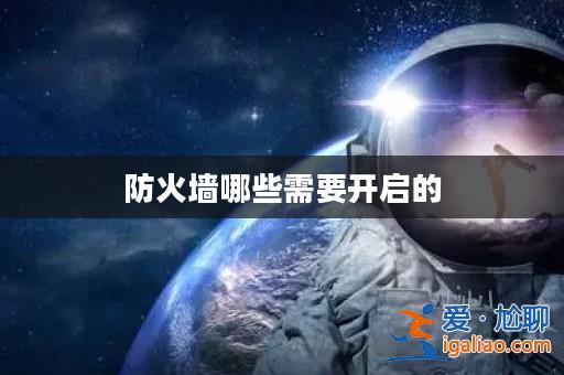防火墻哪些需要開啟的? 防火墻哪些需要開啟的?