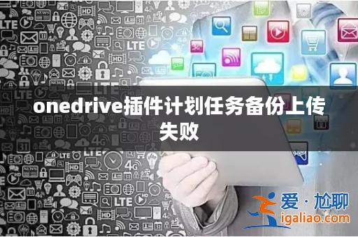 onedrive插件計劃任務(wù)備份上傳失??？