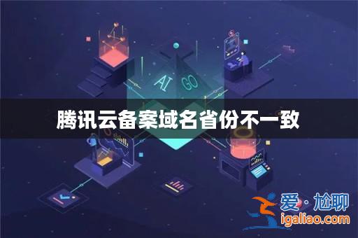 騰訊云備案域名省份不一致? 騰訊云備案域名省份不一致?