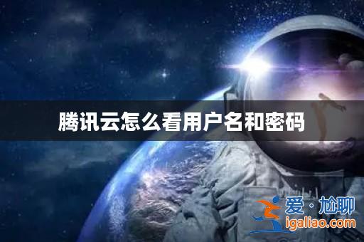 騰訊云怎么看用戶名和密碼？