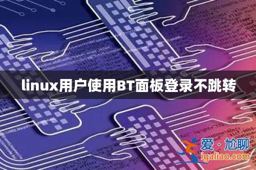 linux用戶使用BT面板登錄不跳轉(zhuǎn)？