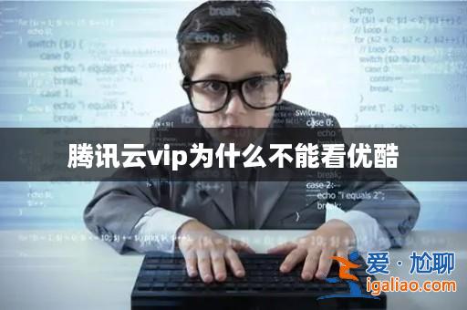 騰訊云vip為什么不能看優(yōu)酷？