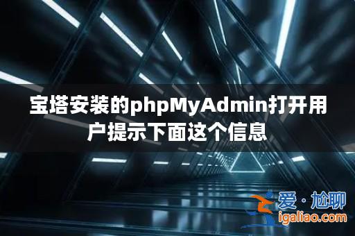 寶塔安裝的phpMyAdmin打開用戶提示下面這個信息？