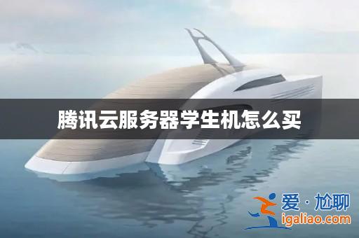 騰訊云服務(wù)器學(xué)生機怎么買？