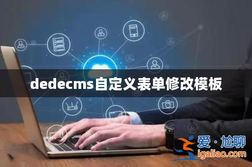 dedecms自定義表單修改模板? dedecms自定義表單修改模板?