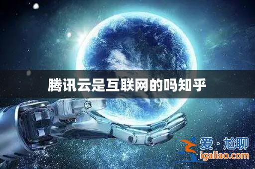 騰訊云是互聯(lián)網(wǎng)的嗎知乎? 騰訊云是互聯(lián)網(wǎng)的嗎知乎?