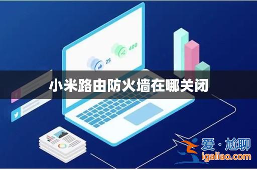 小米路由防火墻在哪關(guān)閉? 小米路由防火墻在哪關(guān)閉?