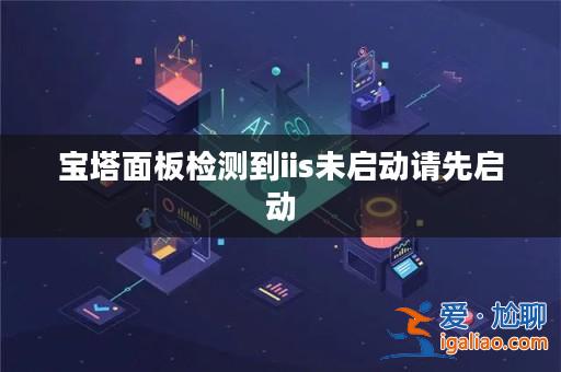 寶塔面板檢測到iis未啟動請先啟動？