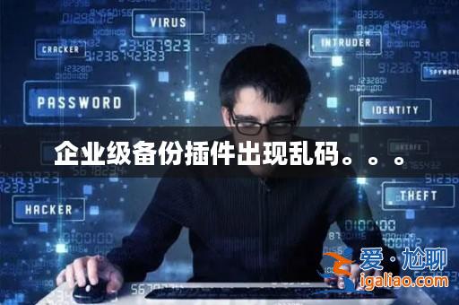 企業級備份插件出現亂碼。。。？