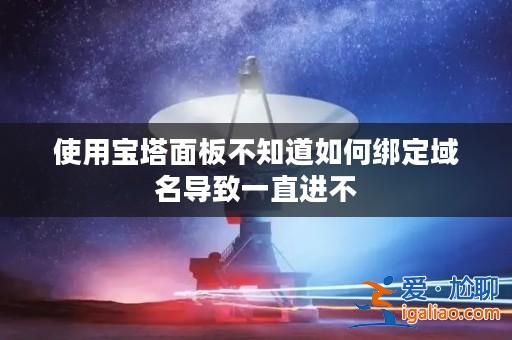 使用寶塔面板不知道如何綁定域名導致一直進不? 使用寶塔面板不知道如何綁定域名導致一直進不?