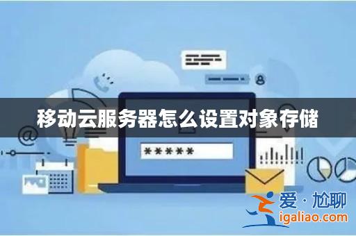 移動云服務器怎么設置對象存儲？