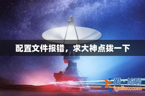 配置文件報錯，求大神點撥一下？