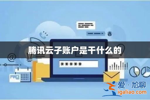 騰訊云子賬戶是干什么的? 騰訊云子賬戶是干什么的?