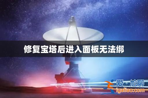 修復(fù)寶塔后進入面板無法綁？