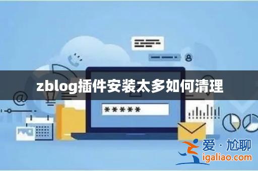 zblog插件安裝太多如何清理? zblog插件安裝太多如何清理?