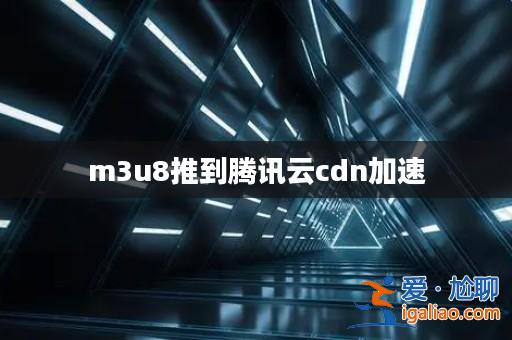 m3u8推到騰訊云cdn加速？