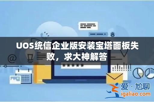 UOS統信企業版安裝寶塔面板失敗,求大神解答? UOS統信企業版安裝寶塔面板失敗,求大神解答?