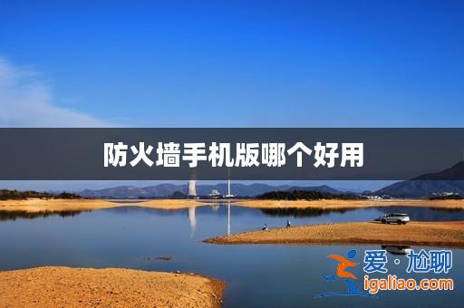 防火墻手機版哪個好用？