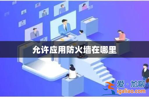 允許應用防火墻在哪里? 允許應用防火墻在哪里?