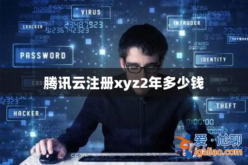 騰訊云注冊xyz2年多少錢? 騰訊云注冊xyz2年多少錢?
