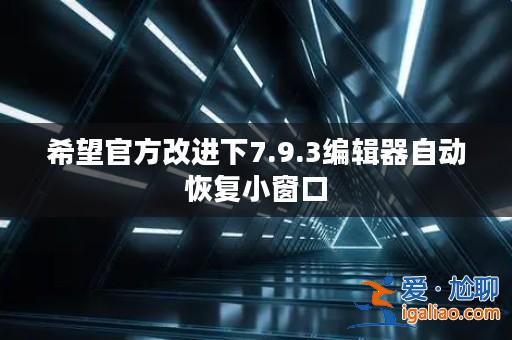 希望官方改進下7.9.3編輯器自動恢復小窗口？