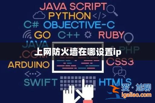 上網(wǎng)防火墻在哪設(shè)置ip? 上網(wǎng)防火墻在哪設(shè)置ip?