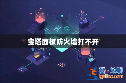 寶塔面板防火墻打不開？