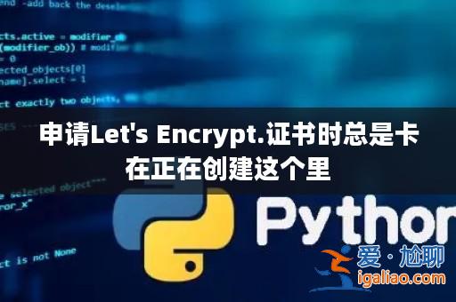 申請Let's Encrypt.證書時總是卡在正在創(chuàng)建這個里？