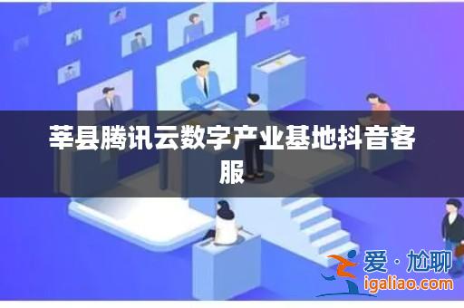 莘縣騰訊云數(shù)字產(chǎn)業(yè)基地抖音客服? 莘縣騰訊云數(shù)字產(chǎn)業(yè)基地抖音客服?