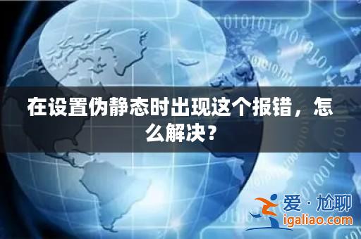 在設置偽靜態時出現這個報錯，怎么解決？？