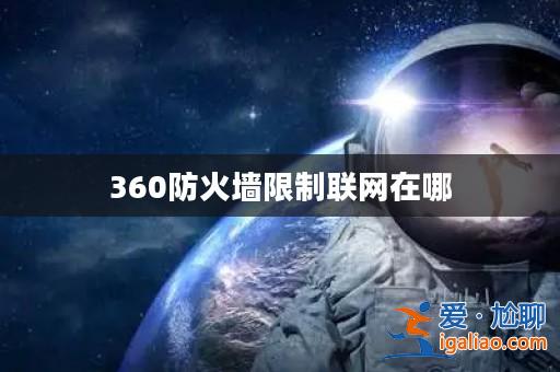 360防火墻限制聯網在哪? 360防火墻限制聯網在哪?