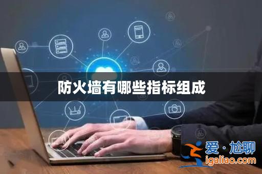 防火墻有哪些指標組成? 防火墻有哪些指標組成?