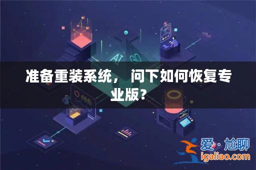 準備重裝系統， 問下如何恢復專業版？？