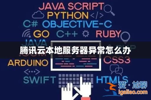 騰訊云本地服務(wù)器異常怎么辦？