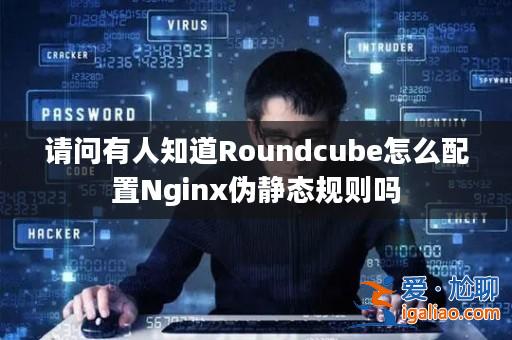 請(qǐng)問(wèn)有人知道Roundcube怎么配置Nginx偽靜態(tài)規(guī)則嗎？