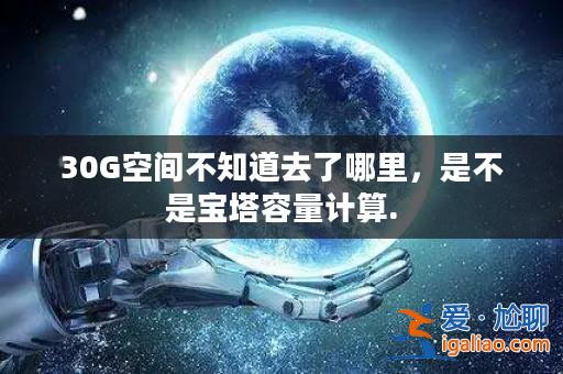 30G空間不知道去了哪里,是不是寶塔容量計(jì)算.? 30G空間不知道去了哪里,是不是寶塔容量計(jì)算.?